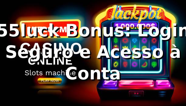 55luck Bonus: Login Seguro e Acesso à Conta
